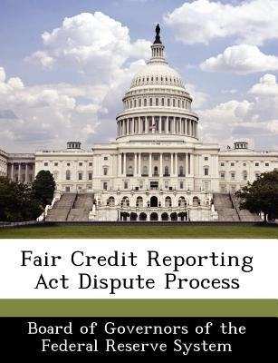 Fair Credit Reporting ACT Dispute Process by Board of Governors of the Federal Reserv