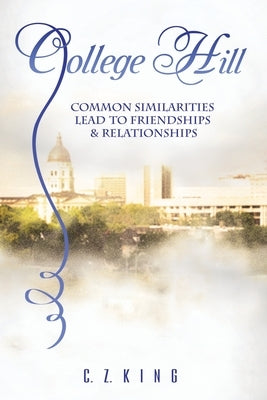 College Hill: Common Similarities Lead to Friendships & Relationships by King, C. Z.