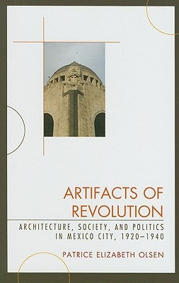 Artifacts of Revolution: Architecture, Society, and Politics in Mexico City, 1920-1940 by Olsen, Patrice Elizabeth