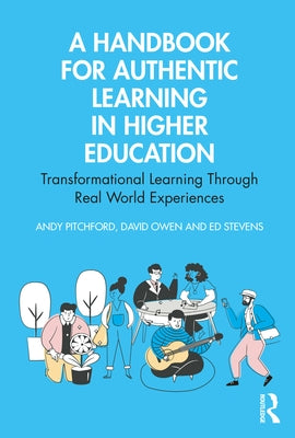 A Handbook for Authentic Learning in Higher Education: Transformational Learning Through Real World Experiences by Pitchford, Andy