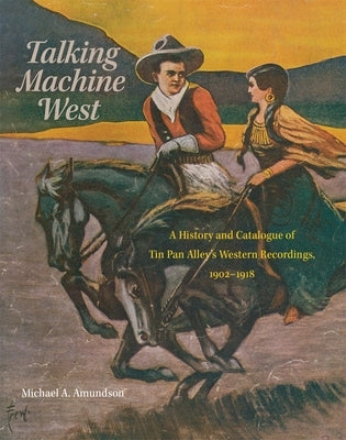 Talking Machine West, 2: A History and Catalogue of Tin Pan Alley's Western Recordings, 1902-1918 by Amundson, Michael A.