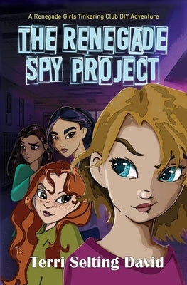 The Renegade Spy Project: Book One of The Renegade Girls Tinkering Club by David, Terri Selting