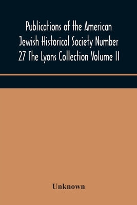 Publications of the American Jewish Historical Society Number 27 The Lyons Collection Volume II by Unknown