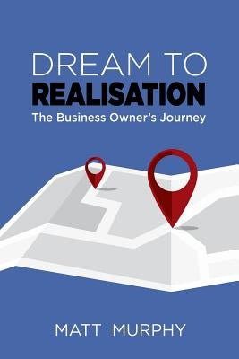 Dream to Realisation: The Business Owner's Journey by Murphy, Matt