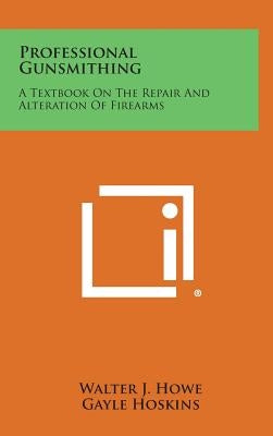 Professional Gunsmithing: A Textbook on the Repair and Alteration of Firearms by Howe, Walter J.