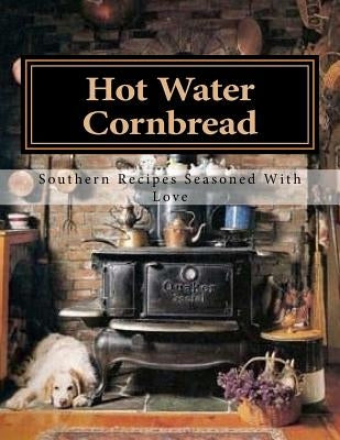 Hot Water Cornbread: Southern Recipes Seasoned With Love by Suell, Stephanie Irby