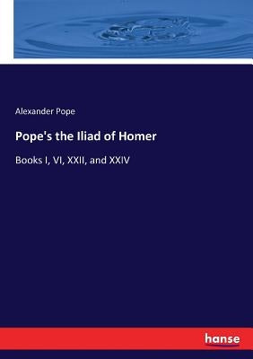 Pope's the Iliad of Homer: Books I, VI, XXII, and XXIV by Pope, Alexander