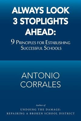 Always Look 3 Stoplights Ahead: 9 Principles for Establishing Successful Schools by Corrales, Antonio