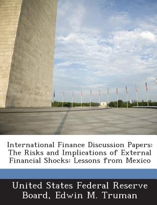 International Finance Discussion Papers: The Risks and Implications of External Financial Shocks: Lessons from Mexico by United States Federal Reserve Board