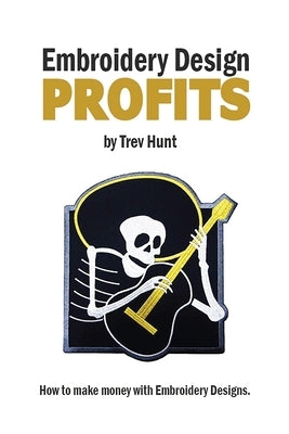 Embroidery Design Profits: How to make money with embroidery designs. by Hunt, Trevor