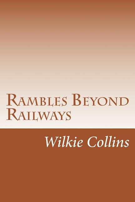 Rambles Beyond Railways by Collins, Wilkie