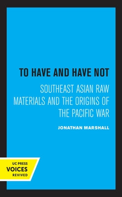 To Have and Have Not: Southeast Asian Raw Materials and the Origins of the Pacific War by Marshall, Jonathan