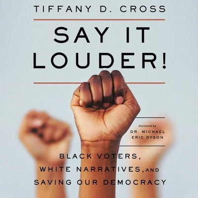 Say It Louder!: Black Voters, White Narratives, and Saving Our Democracy by Cross, Tiffany