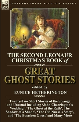 The Second Leonaur Christmas Book of Great Ghost Stories: Twenty-Two Short Stories of the Strange and Unusual Including 'John Charrington's Wedding', by Hetherington, Eunice