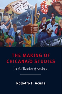 The Making of Chicana/o Studies: In the Trenches of Academe by Acuña, Rodolfo F.