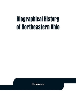 Biographical history of northeastern Ohio, embracing the counties of Ashtabula, Trumbull and Mahoning. Containing portraits of all the presidents of t by Unknown