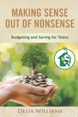 Making Sense Out of Nonsense: Budgeting and Saving for Teens by Williams, Delia