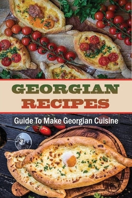 Georgian Recipes: Guide To Make Georgian Cuisine: How To Make Georgian Food by Manchel, Arlie