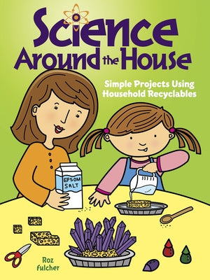 Science Around the House: Simple Projects Using Household Recyclables by Fulcher, Roz