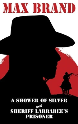 A Shower of Silver and Sheriff Larrabee's Prisoner by Brand, Max