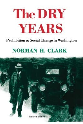 The Dry Years: Prohibition and Social Change in Washington by Clark, Norman H.