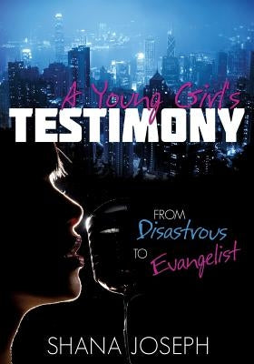 A Young Girl's Testimony from Disastrous to Evangelist by Joseph, Shana