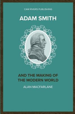 Adam Smith and the Making of the Modern World by MacFarlane, Alan