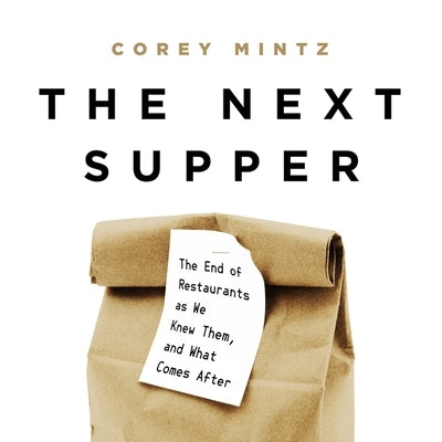 The Next Supper Lib/E: The End of Restaurants as We Knew Them, and What Comes After by Mintz, Corey