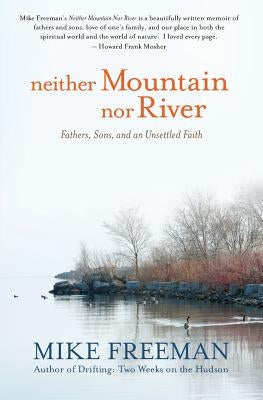 Neither Mountain Nor River: Fathers, Sons, and an Unsettled Faith by Freeman, Mike