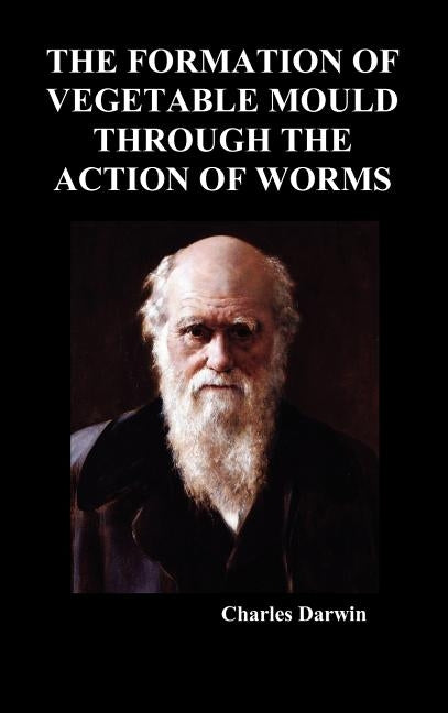 The Formation of Vegetable Mould Through the Action of Worms by Darwin, Charles