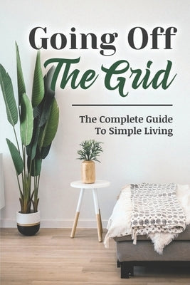 Going Off The Grid: The Complete Guide To Simple Living by Alummoottil, Kyong