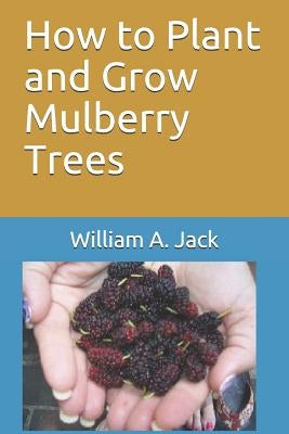 How to Plant and Grow Mulberry Trees by Jack, William a.