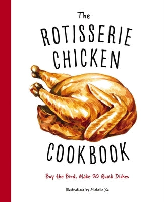 The Rotisserie Chicken Cookbook: Buy the Bird, Make 50 Quick Dishes by Cider Mill Press