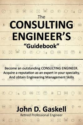 The CONSULTING ENGINEER'S Guidebook: Become an outstanding CONSULTING ENGINEER. Acquire a reputation as an expert in your specialty, And obtain Engine by Gaskell, John D.