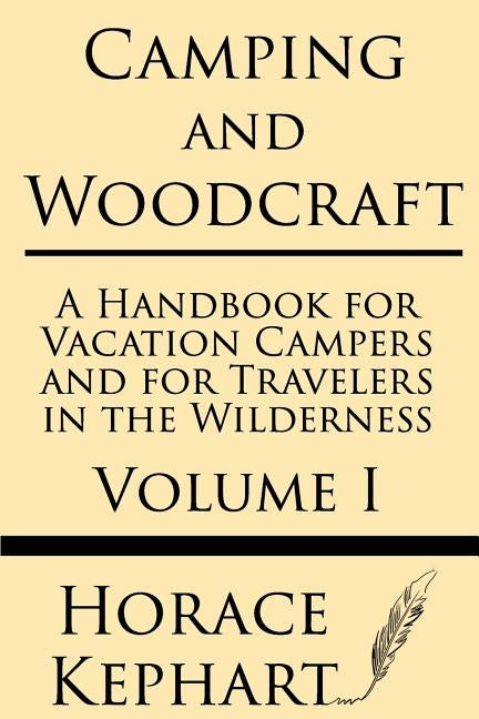 Camping and Woodcraft: A Handbook for Vacation Campers and for Travelers in the Wilderness (Volume I) by Kephart, Horace