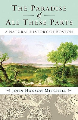 The Paradise of All These Parts, A Natural History of Boston by Mitchell, John