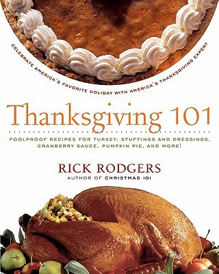 Thanksgiving 101: Celebrate America's Favorite Holiday with America's Thanksgiving Expert by Rodgers, Rick