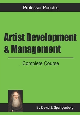 Artist Development & Management: Complete Course by Spangenberg (Professor Pooch), David J.