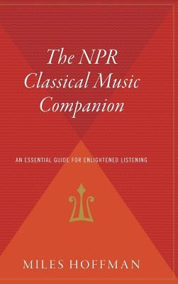 The NPR Classical Music Companion: An Essential Guide for Enlightened Listening by Hoffman, Miles