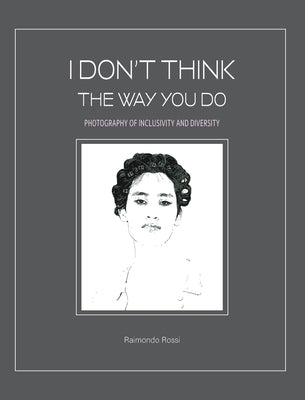 I Don't Think The Way You Do - Photography of Inclusivity and Diversity: The author and the models are all united in a chorus that demands freedom. by Rossi, Raimondo