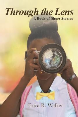 Through the Lens: A Book of Short Stories by Walker, Erica R.