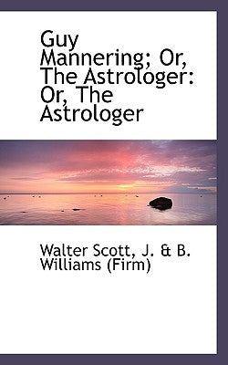 Guy Mannering; Or, the Astrologer: Or, the Astrologer by Scott, Walter