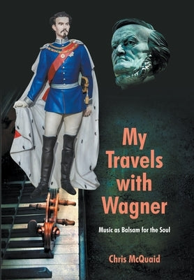 My Travels with Wagner: Music As Balsam for the Soul by McQuaid, Chris