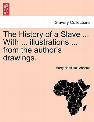 The History of a Slave ... with ... Illustrations ... from the Author's Drawings. by Johnston, Harry Hamilton, Sir