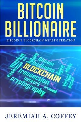 Bitcoin Billionaire: Bitcoin & Blockchain Wealth Creation by Coffey, Jeremiah A.