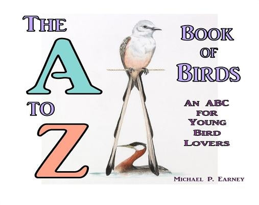 The A to Z Book of Birds: An ABC for Young Bird Lovers by Earney, Michael P.