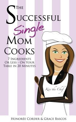 The Successful Single Mom Cooks!: 7 Ingredients or Less, On Your Table in 20 Minutes by Bascos, Grace