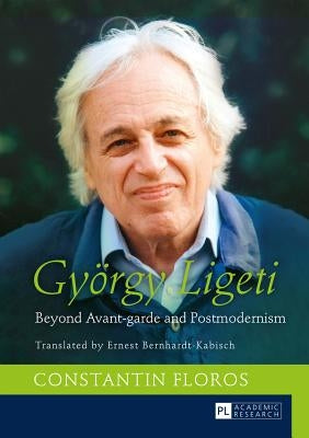 Gyoergy Ligeti: Beyond Avant-Garde and Postmodernism. Translated by Ernest Bernhardt-Kabisch by Floros, Constantin