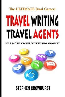 Travel Writing Travel Agents: Sell More Travel by Writing About It by Crowhurst, Stephen