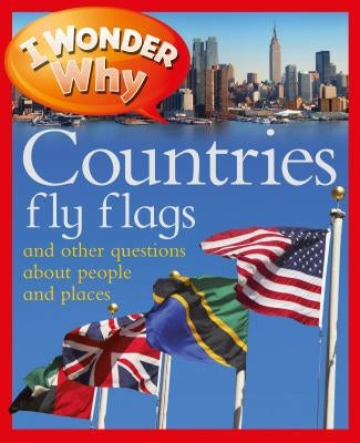 I Wonder Why Countries Fly Flags: And Other Questions about People and Places by Steele, Philip